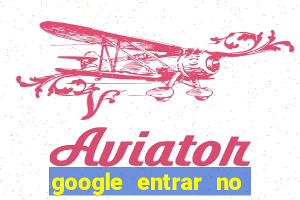 google entrar no jogo de c****