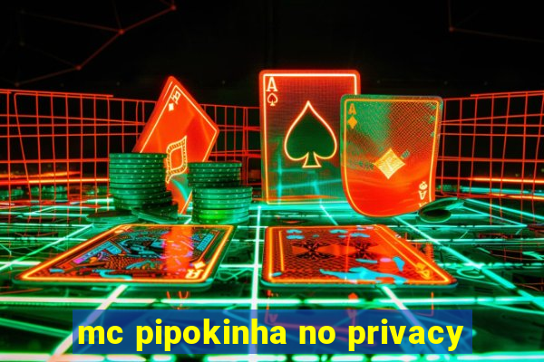 mc pipokinha no privacy