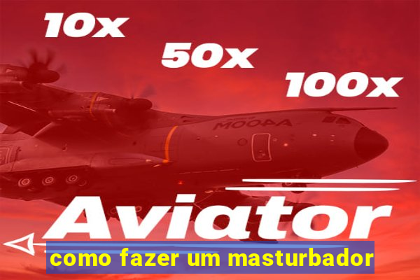 como fazer um masturbador