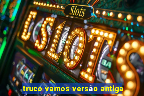 truco vamos versão antiga