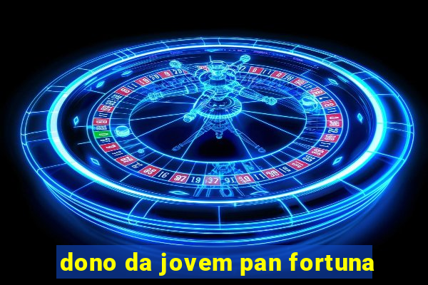 dono da jovem pan fortuna