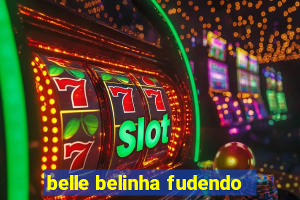 belle belinha fudendo