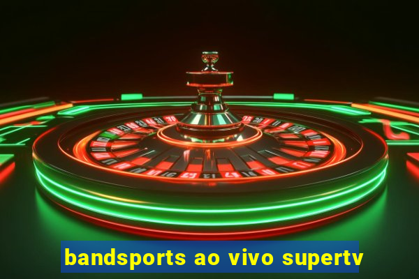 bandsports ao vivo supertv