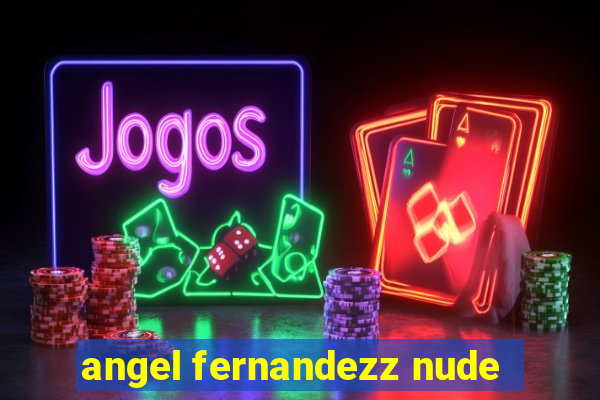 angel fernandezz nude