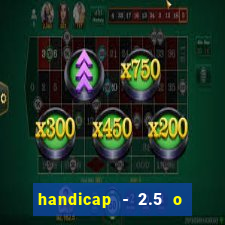 handicap - 2.5 o que significa