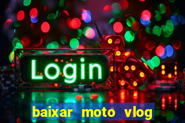 baixar moto vlog brasil dinheiro infinito