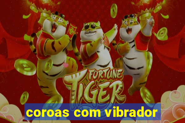 coroas com vibrador