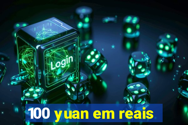 100 yuan em reais