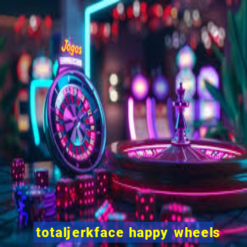 totaljerkface happy wheels