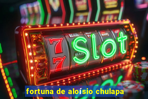 fortuna de aloísio chulapa