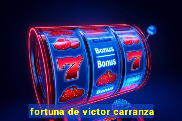 fortuna de victor carranza