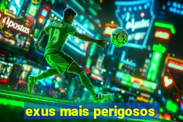 exus mais perigosos