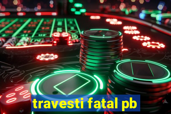 travesti fatal pb