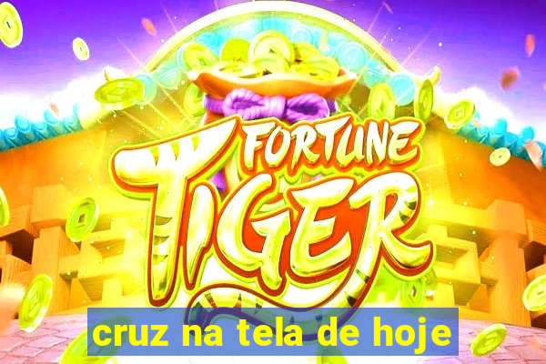 cruz na tela de hoje