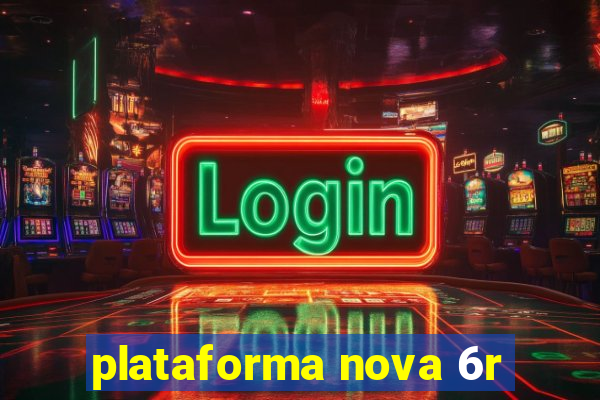 plataforma nova 6r