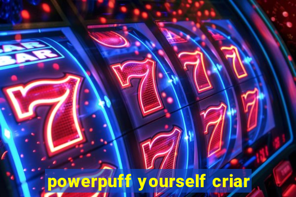 powerpuff yourself criar