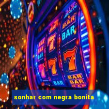 sonhar com negra bonita