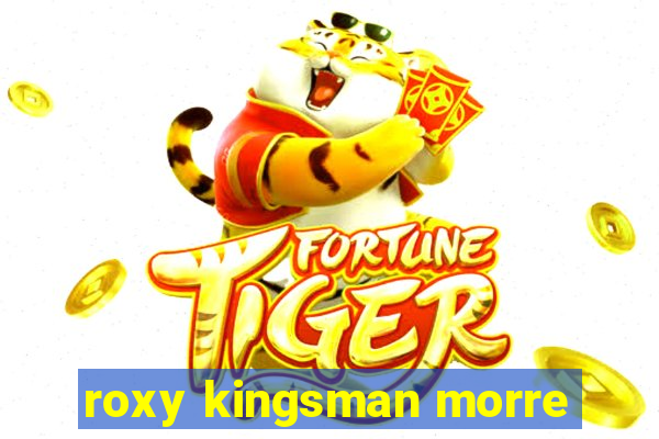 roxy kingsman morre