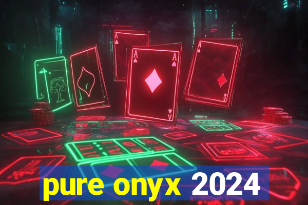 pure onyx 2024