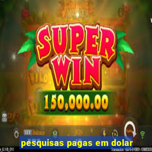 pesquisas pagas em dolar