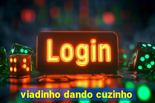 viadinho dando cuzinho
