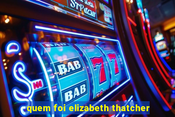 quem foi elizabeth thatcher