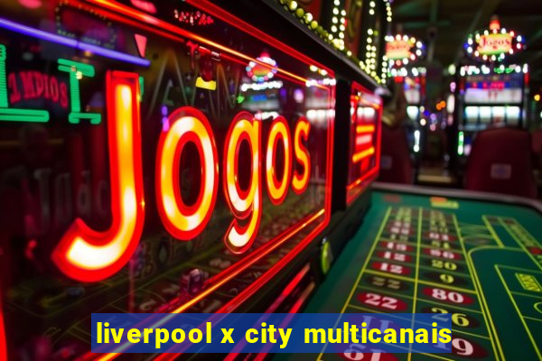 liverpool x city multicanais