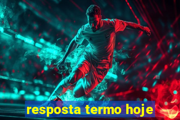 resposta termo hoje