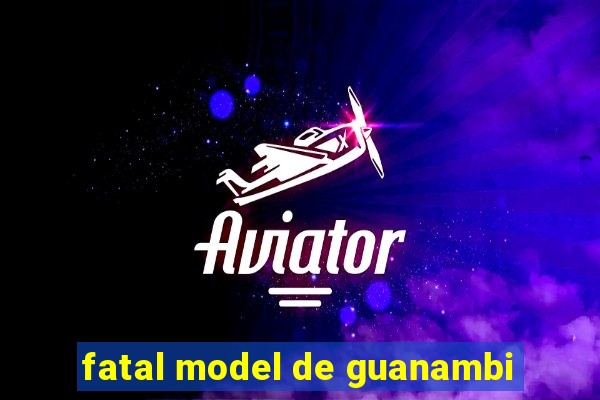 fatal model de guanambi