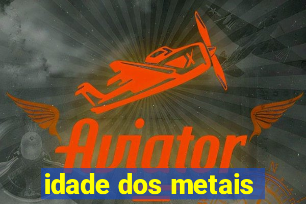 idade dos metais