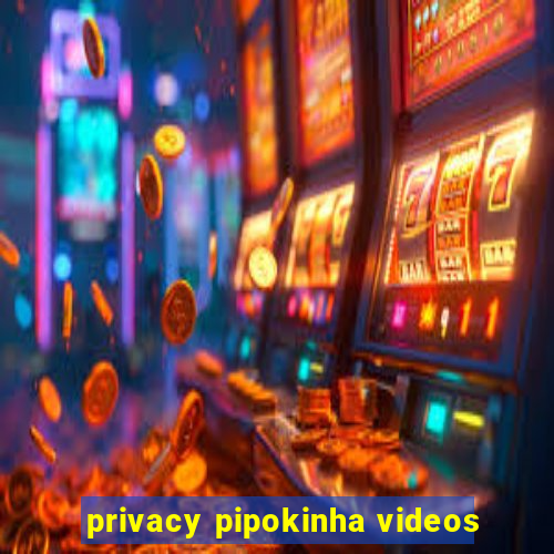 privacy pipokinha videos