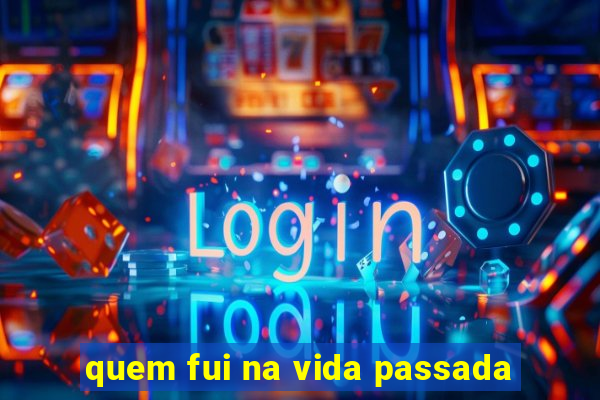 quem fui na vida passada