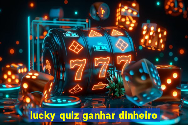 lucky quiz ganhar dinheiro