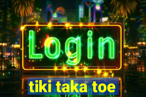 tiki taka toe