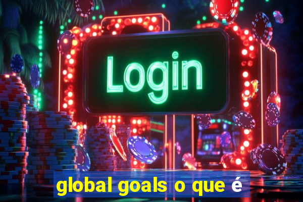 global goals o que é