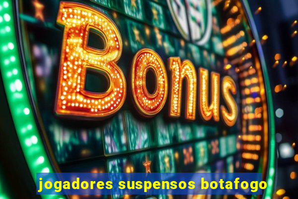 jogadores suspensos botafogo