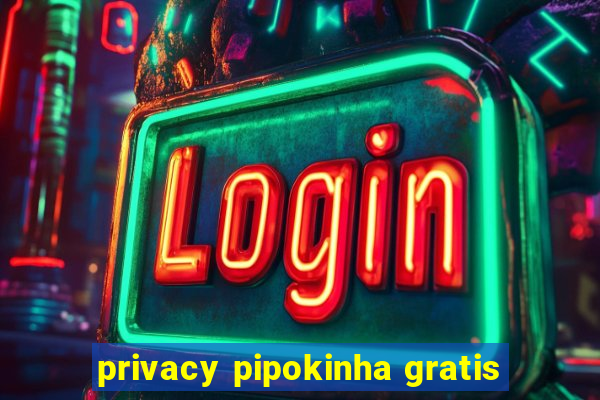privacy pipokinha gratis