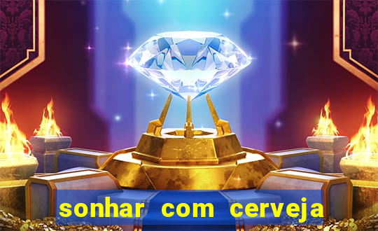 sonhar com cerveja jogo do bicho