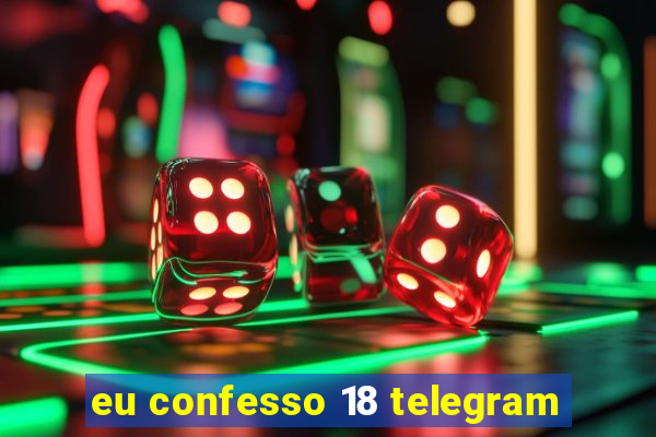 eu confesso 18 telegram