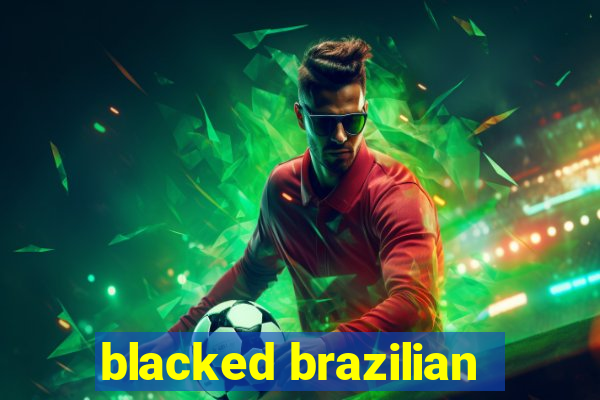 blacked brazilian