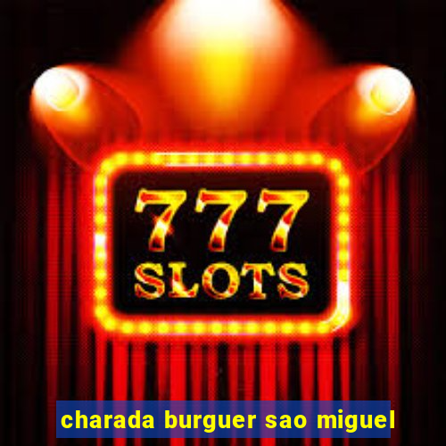 charada burguer sao miguel