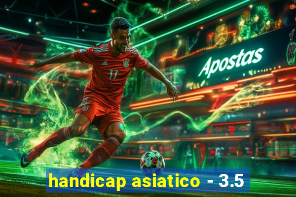 handicap asiatico - 3.5