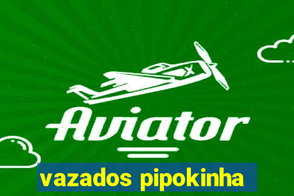 vazados pipokinha