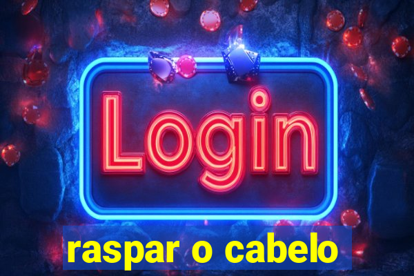 raspar o cabelo