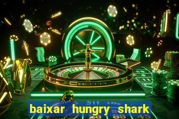 baixar hungry shark evolution dinheiro infinito