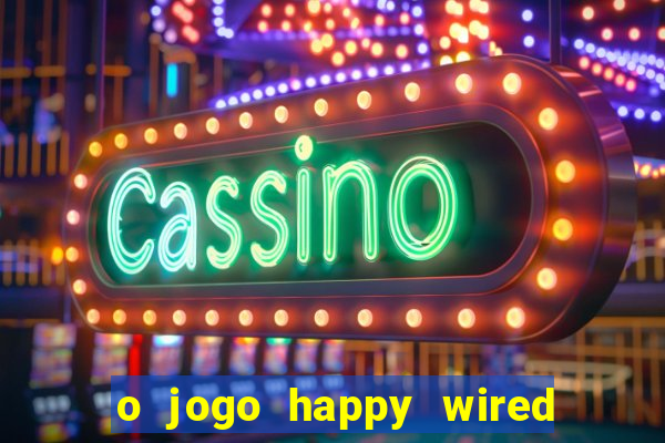 o jogo happy wired paga mesmo