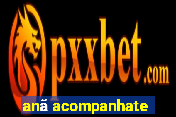 anã acompanhate