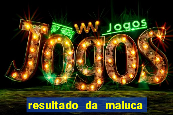 resultado da maluca de hoje da paratodos bahia