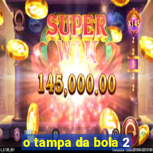 o tampa da bola 2