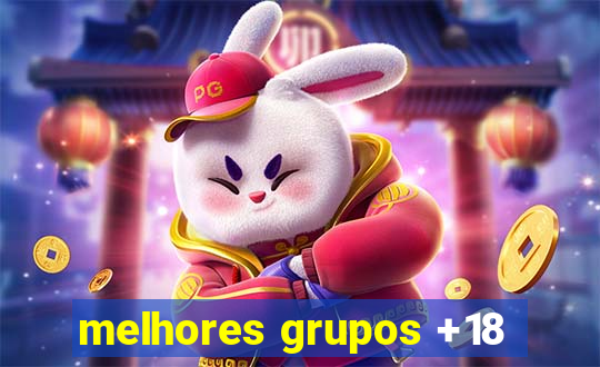 melhores grupos +18